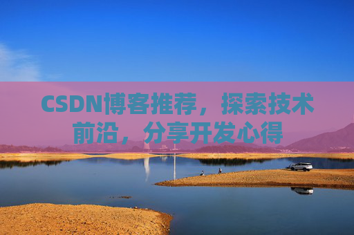 CSDN博客推荐，探索技术前沿，分享开发心得